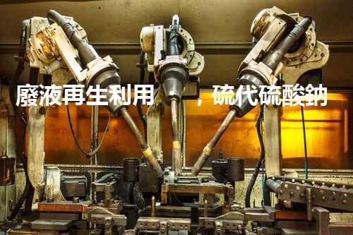 廢液再生利用，硫代硫酸鈉的奇妙化身！